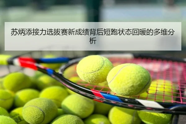 苏炳添接力选拔赛新成绩背后短跑状态回暖的多维分析
