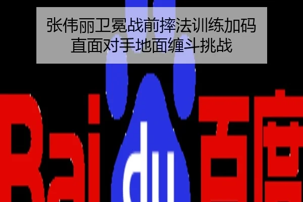 张伟丽卫冕战前摔法训练加码 直面对手地面缠斗挑战
